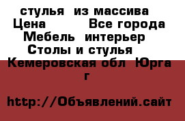 стулья  из массива › Цена ­ 800 - Все города Мебель, интерьер » Столы и стулья   . Кемеровская обл.,Юрга г.